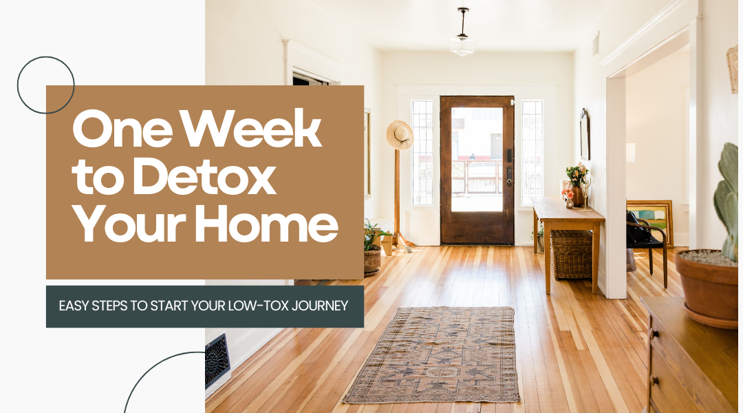 One Week to Detox Your Home: Easy Steps to Start Your Low-Tox Journey