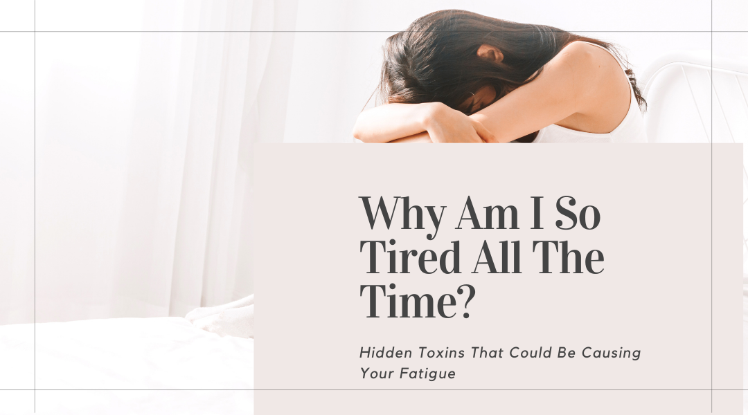 Why Am I So Tired All The Time? Hidden Toxins That Could Be Causing Your Fatigue