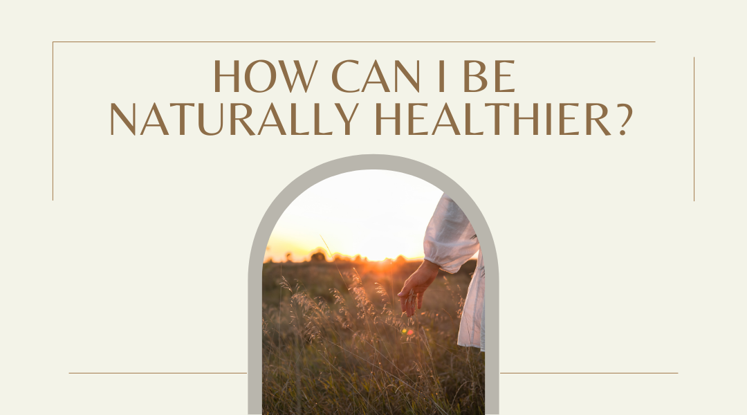 How Can I Be Naturally Healthier? Simple Steps to Transform Your Wellness