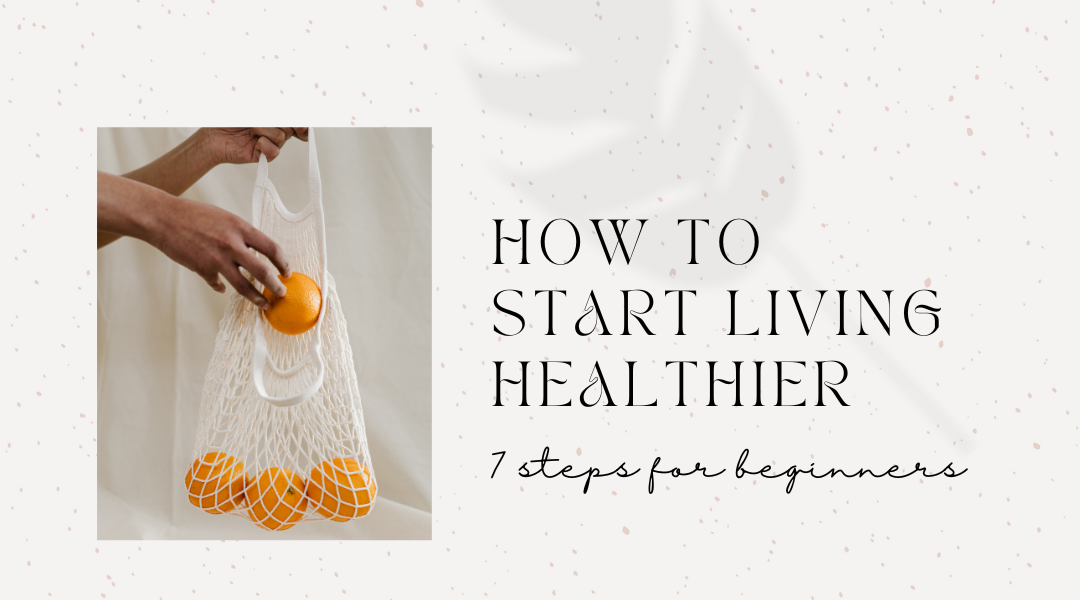 How to Start Living Healthier: 7 Simple Steps for Beginners